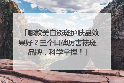 哪款美白淡斑护肤品效果好？三个口碑厉害祛斑品牌，科学拿捏！