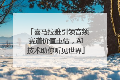 喜马拉雅引领音频赛道价值重估，AI技术助你听见世界