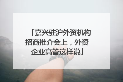 嘉兴驻沪外资机构招商推介会上，外资企业高管这样说