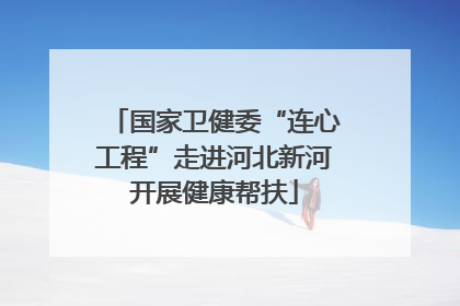 国家卫健委“连心工程”走进河北新河开展健康帮扶