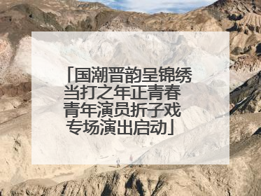 国潮晋韵呈锦绣 当打之年正青春 青年演员折子戏专场演出启动
