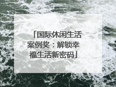 国际休闲生活案例奖：解锁幸福生活新密码