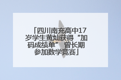 四川南充高中17岁学生黄灿获得“加码成绩单” 曾长期参加数学竞赛