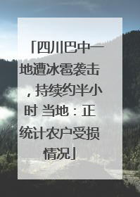 四川巴中一地遭冰雹袭击，持续约半小时 当地：正统计农户受损情况