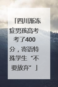 四川渐冻症男孩高考考了400分，寄语特殊学生“不要放弃”
