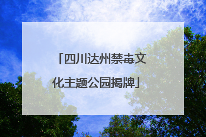 四川达州禁毒文化主题公园揭牌