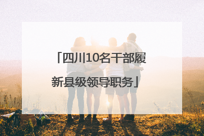 四川10名干部履新县级领导职务