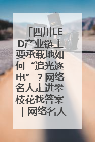四川LED产业链主要承载地如何“追光逐电”？网络名人走进攀枝花找答案｜网络名人四川行