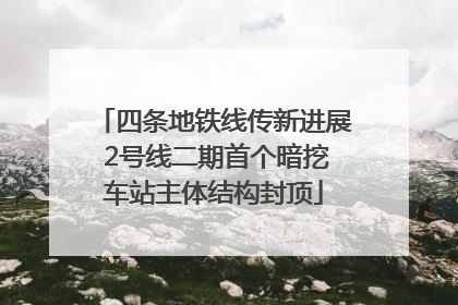 四条地铁线传新进展 2号线二期首个暗挖车站主体结构封顶