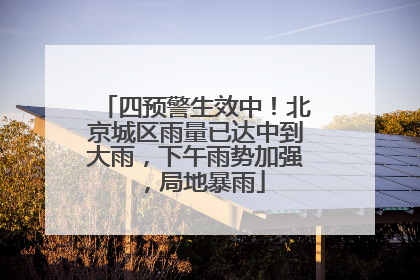 四预警生效中！北京城区雨量已达中到大雨，下午雨势加强，局地暴雨