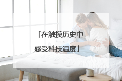 在触摸历史中感受科技温度
