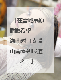 在雪域高原播撒希望——湖南对口支援山南系列报道之三