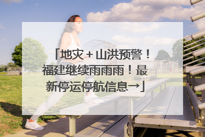 地灾＋山洪预警！福建继续雨雨雨！最新停运停航信息→