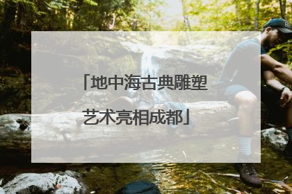 地中海古典雕塑艺术亮相成都