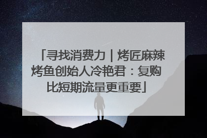 寻找消费力｜烤匠麻辣烤鱼创始人冷艳君：复购比短期流量更重要