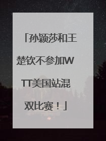 孙颖莎和王楚钦不参加WTT美国站混双比赛！