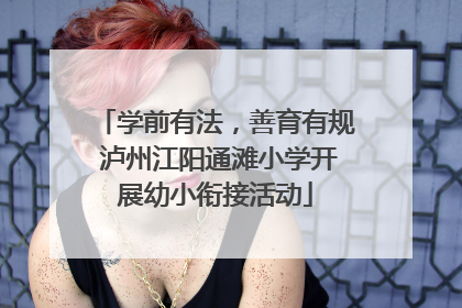学前有法，善育有规 泸州江阳通滩小学开展幼小衔接活动