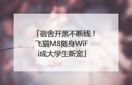 宿舍开黑不断线！飞猫M8随身WiFi成大学生新宠