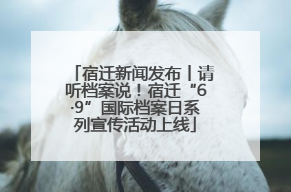 宿迁新闻发布丨请听档案说！宿迁“6·9”国际档案日系列宣传活动上线