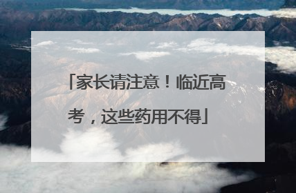 家长请注意！临近高考，这些药用不得