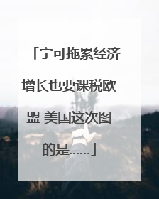 宁可拖累经济增长也要课税欧盟 美国这次图的是……