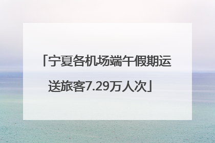 宁夏各机场端午假期运送旅客7.29万人次