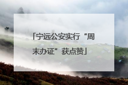 宁远公安实行“周末办证”获点赞