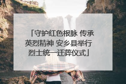 守护红色根脉 传承英烈精神 安乡县举行烈士统一迁葬仪式