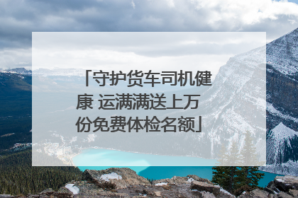 守护货车司机健康 运满满送上万份免费体检名额