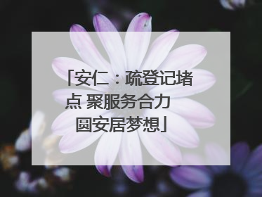 安仁：疏登记堵点 聚服务合力 圆安居梦想