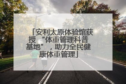 安利太原体验馆获授 “体重管理科普基地”，助力全民健康体重管理
