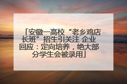 安徽一高校“老乡鸡店长班”招生引关注 企业回应：定向培养，绝大部分学生会被录用