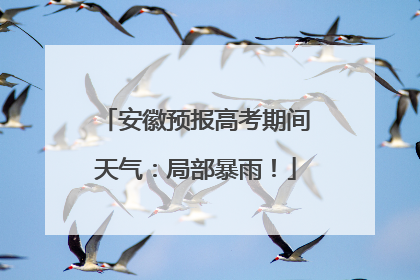 安徽预报高考期间天气：局部暴雨！