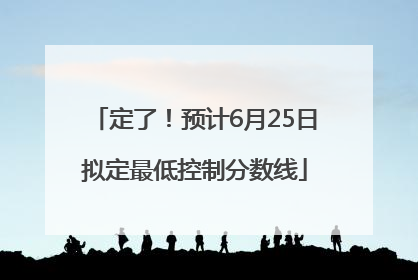 定了！预计6月25日拟定最低控制分数线