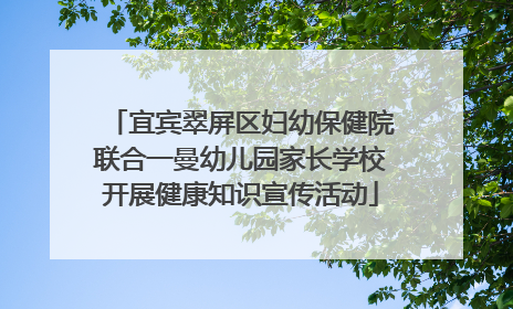 宜宾翠屏区妇幼保健院联合一曼幼儿园家长学校开展健康知识宣传活动