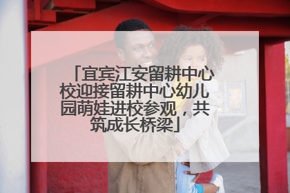宜宾江安留耕中心校迎接留耕中心幼儿园萌娃进校参观，共筑成长桥梁