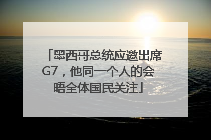 墨西哥总统应邀出席G7，他同一个人的会晤全体国民关注