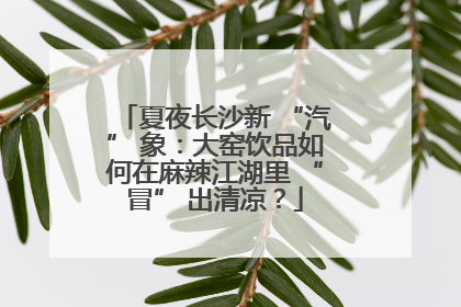 夏夜长沙新 “汽” 象：大窑饮品如何在麻辣江湖里 “冒” 出清凉？