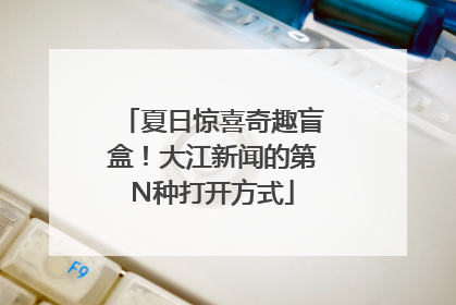 夏日惊喜奇趣盲盒！大江新闻的第N种打开方式