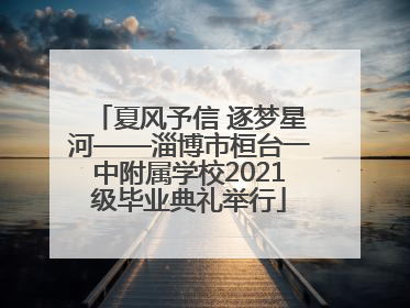 夏风予信 逐梦星河——淄博市桓台一中附属学校2021级毕业典礼举行