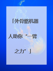 外骨骼机器人助你“一臂之力”