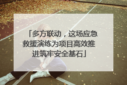 多方联动，这场应急救援演练为项目高效推进筑牢安全基石