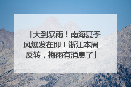 大到暴雨！南海夏季风爆发在即！浙江本周反转，梅雨有消息了