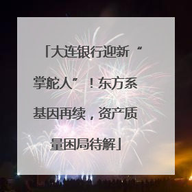 大连银行迎新“掌舵人”！东方系基因再续，资产质量困局待解