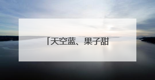 天空蓝、果子甜、作物旺……种种美好，如夏而至