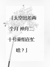 太空出差两个月 神舟二十号乘组在忙啥？