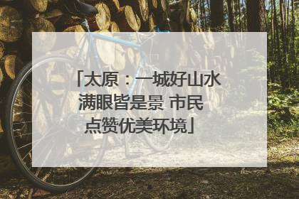 太原：一城好山水 满眼皆是景 市民点赞优美环境