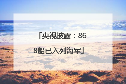 央视披露：868船已入列海军