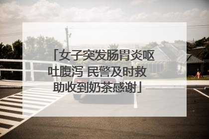 女子突发肠胃炎呕吐腹泻 民警及时救助收到奶茶感谢