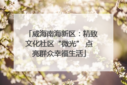 威海南海新区：精致文化社区“微光” 点亮群众幸福生活